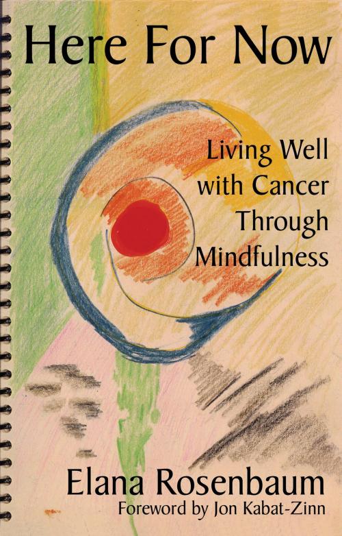 Cover of the book Here For Now: Living Well With Cancer Through Mindfulness by Elana Rosenbaum, Satya House Publications Inc.