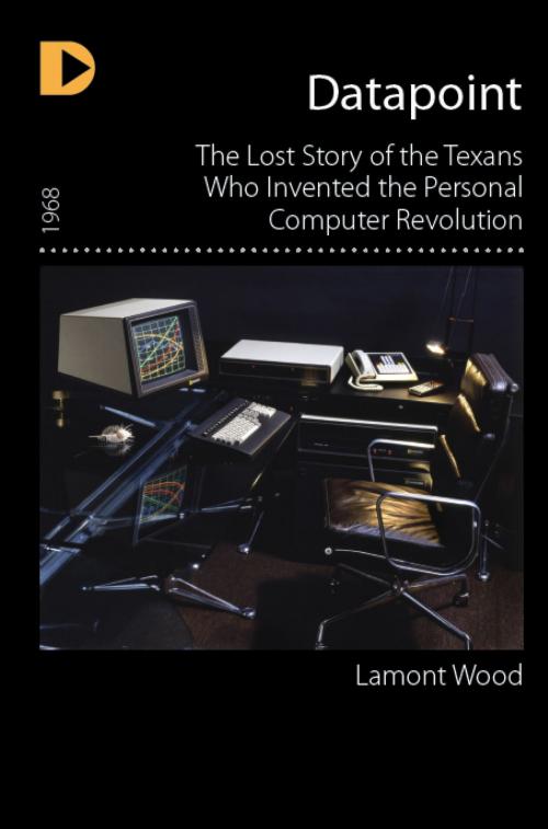 Cover of the book Datapoint: The Lost Story of the Texans Who Invented the Personal Computer Revolution by Lamont Wood, Hugo House Publishers, Ltd.