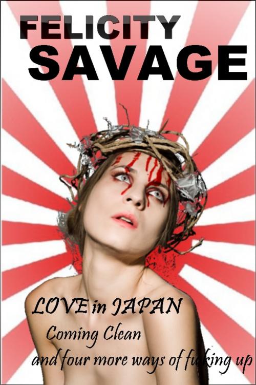 Cover of the book Love in Japan: Coming Clean and Four More Ways of F**king Up by Felicity Savage, Knights Hill Publishing