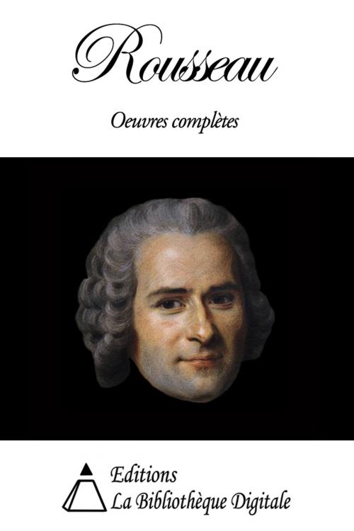 Cover of the book Jean-Jacques Rousseau - Oeuvres Complètes by Jean-Jacques Rousseau, Editions la Bibliotheque Digitale