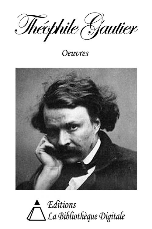 Cover of the book Oeuvres de Théophile Gautier by Théophile Gautier, Editions la Bibliothèque Digitale