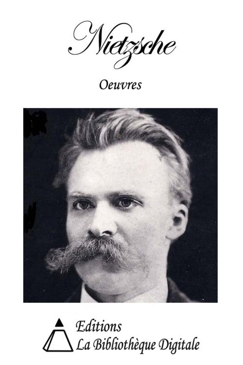 Cover of the book Oeuvres de Friedrich Nietzsche by Friedrich Nietzsche, Editions la Bibliothèque Digitale