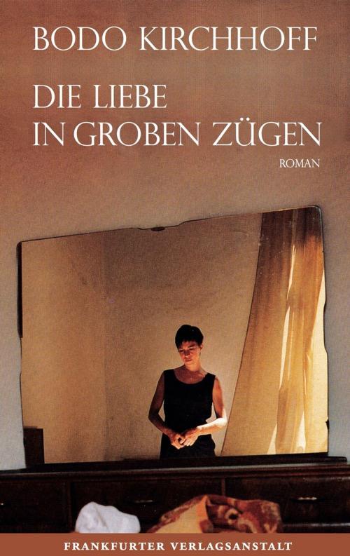 Cover of the book Die Liebe in groben Zügen by Bodo Kirchhoff, Frankfurter Verlagsanstalt