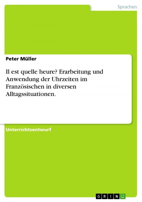 Cover of the book Il est quelle heure? Erarbeitung und Anwendung der Uhrzeiten im Französischen in diversen Alltagssituationen. by Peter Müller, GRIN Verlag
