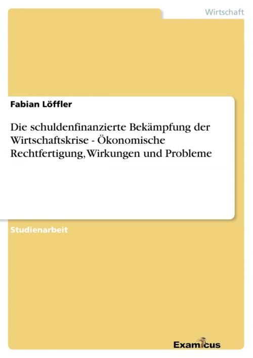 Cover of the book Die schuldenfinanzierte Bekämpfung der Wirtschaftskrise - Ökonomische Rechtfertigung, Wirkungen und Probleme by Fabian Löffler, Examicus Verlag