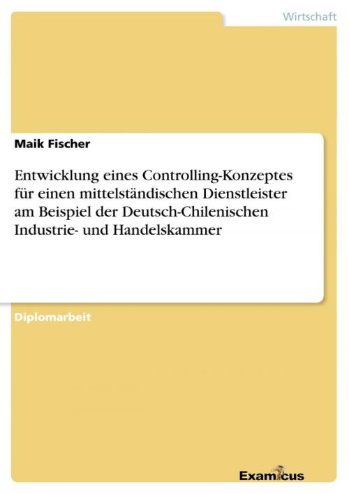 Cover of the book Entwicklung eines Controlling-Konzeptes für einen mittelständischen Dienstleister am Beispiel der Deutsch-Chilenischen Industrie- und Handelskammer by Maik Fischer, Examicus Verlag