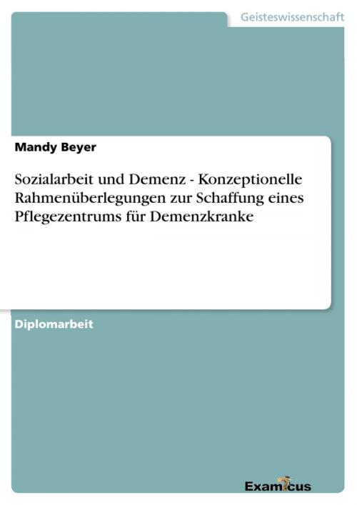 Cover of the book Sozialarbeit und Demenz - Konzeptionelle Rahmenüberlegungen zur Schaffung eines Pflegezentrums für Demenzkranke by Mandy Beyer, Examicus Verlag