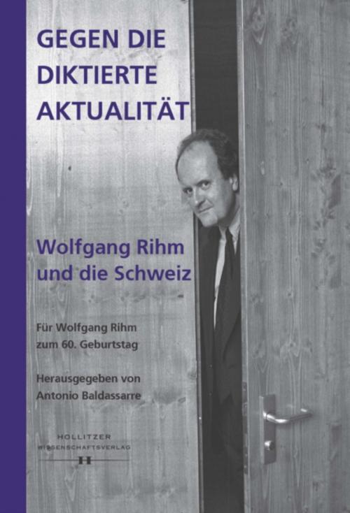 Cover of the book Gegen die diktierte Aktualität. Wolfgang Rihm und die Schweiz by Mark Sattler, Numa Bischof Ullmann, Hollitzer Wissenschaftsverlag