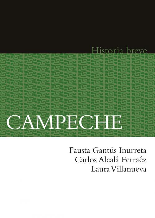 Cover of the book Campeche by Fausta Gantús Inurreta, Carlos Alcalá, Laura Villanueva, Alicia Hernández Chávez, Yovana Celaya Nández, Fondo de Cultura Económica