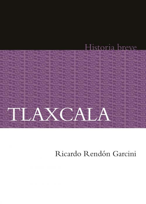 Cover of the book Tlaxcala by Ricardo Rendón García, Alicia Hernández Chávez, Yovana Celaya Nández, Fondo de Cultura Económica