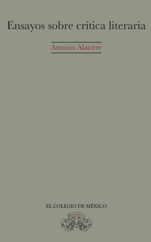 Cover of the book Ensayos sobre crítica literaria (edición corregida y aumentada) by Antonio Alatorre, El Colegio de México