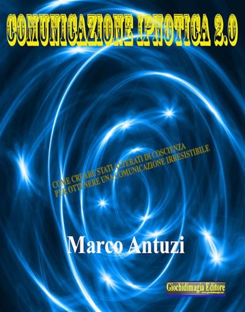 Cover of the book Comunicazione Ipnotica 2.0 by Marco Antuzi, Giochidimagia Editore