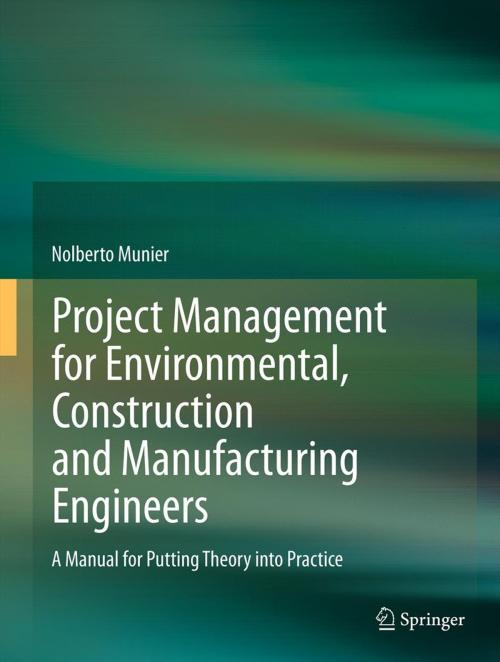 Cover of the book Project Management for Environmental, Construction and Manufacturing Engineers by Nolberto Munier, Springer Netherlands