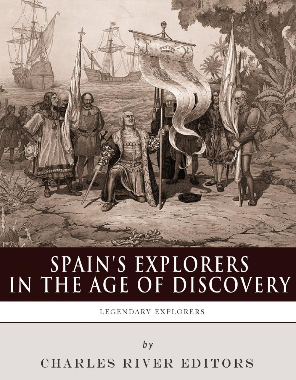 Big bigCover of Spain's Explorers in the Age of Discovery: The Lives and Legacies of Christopher Columbus, Hernán Cortés, Francisco Pizarro and Ferdinand Magellan
