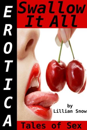 Cover of the book Erotica: Swallow It All, Tales of Sex by Lillian Snow