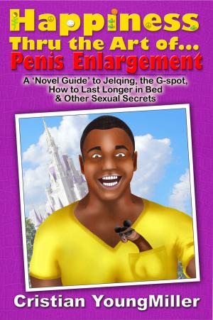 Cover of the book Happiness thru the Art of... Penis Enlargement: A 'Novel Guide' to Jelqing, the G-Spot, How to Last Longer in Bed, and Other Sexual Secrets by Alex Anders