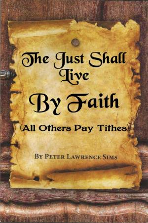 Cover of the book The Just Shall Live by Faith, All Others Pay Tithes by Andreas Buhr