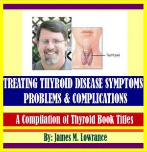 Cover of the book Treating Thyroid Disease Symptoms, Problems and Complications by James Lowrance