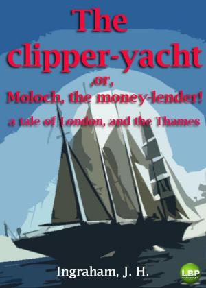 Cover of the book THE CLIPPER-YACHT; OR, MOLOCH, THE MONEY-LENDER! by Ben Sweetland