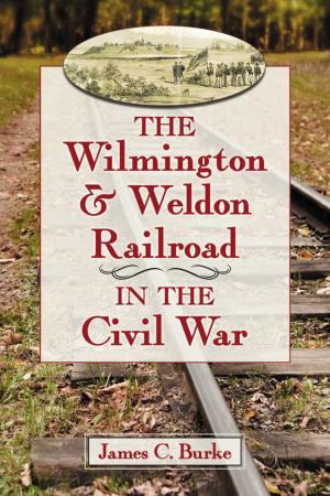 Cover of the book The Wilmington & Weldon Railroad in the Civil War by Jamie Brotherton, Ted Okuda
