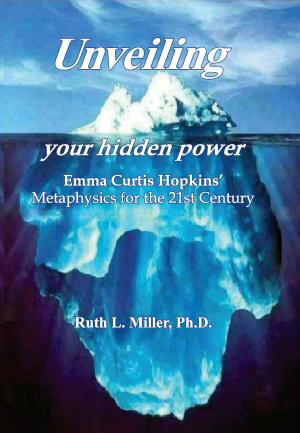 Cover of the book Unveiling Your Hidden Power - Emma Curtis Hopkins Metaphysics for thr 21st Century by Emma Curtis Hopkins