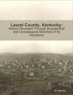 Cover of the book Laurel County, Kentucky: History Revealed Through Biographical and Genealogical Sketches of Its Ancestors by Kevin L. Knox