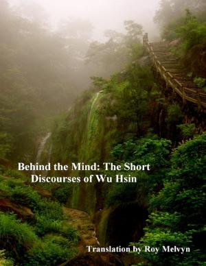 Cover of the book Behind the Mind: The Short Discourses of Wu Hsin by Winner Torborg