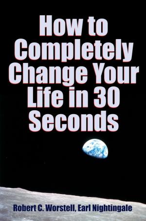 Cover of the book How to Completely Change Your Life in 30 Seconds by Dr. Robert C. Worstell, Christian D. Larson
