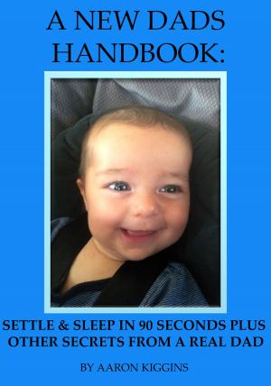 Cover of the book A NEW DADS HANDBOOK: Settle & sleep in 90 seconds plus other secrets from a real dad by Francine Houtten T. Murphy
