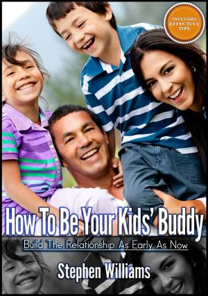 Cover of the book How To Be Your Kids Buddy: Build The Relationship As Early As Now by Stephen Williams