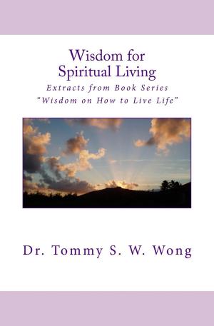 Cover of the book Wisdom for Spiritual Living: Extracts from Book Series “Wisdom on How to Live Life” by Tommy S. W. Wong