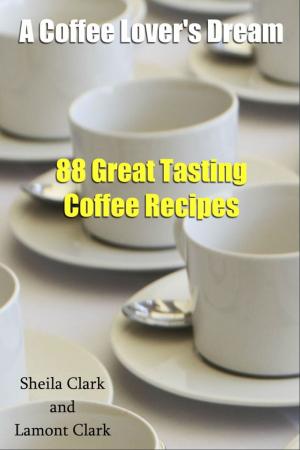 Cover of the book A Coffee Lover's Dream! 88 Great Tasting Coffee Recipes by Lamont Clark