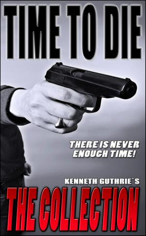 Cover of the book Time To Die: The Collection by Kenneth Guthrie