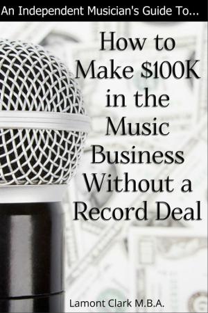 Cover of the book An Independent Musician’s Guide To: How to Make $100K in the Music Business Without a Record Deal by Matt Voyno, Roshan Hoover