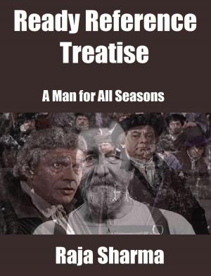 Cover of the book Ready Reference Treatise: A Man for All Seasons by Raja Sharma