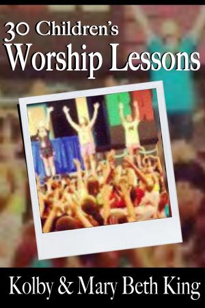 Cover of the book 30 Children's Worship Lessons by Kolby & Mary Beth King