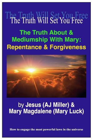 Cover of the book The Truth About & Mediumship with Mary: Repentance & Forgiveness by Jesus (AJ Miller), Mary Magdalene (Mary Luck)