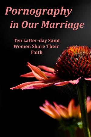 Cover of the book Pornography in Our Marriage: Ten Latter-day Saint Women Share Their Faith by Nicholl McGuire