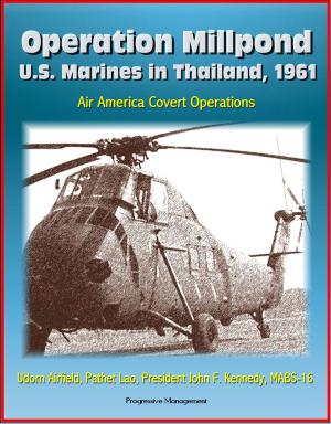 Cover of the book Operation Millpond: U.S. Marines in Thailand, 1961 - Air America Covert Operations, Udorn Airfield, Pathet Lao, President John F. Kennedy, MABS-16 by Progressive Management