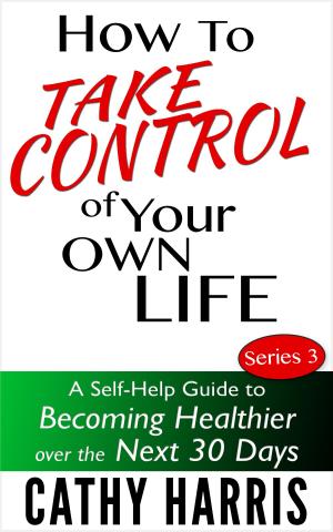 Book cover of How To Take Control Of Your Life: A Self-Help Guide to Becoming Healthier Over the Next 30 Days (Series 3)