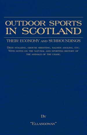 Cover of the book Outdoor Sports in Scotland: Deer Stalking, Grouse & Pheasant Shooting, Fox Hunting, Salmon & Trout Fishing, Golf, Curling Etc. by John Barnard
