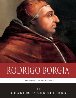 Cover of the book Legends of the Renaissance: The Life and Legacy of Rodrigo Borgia by Charles River Editors