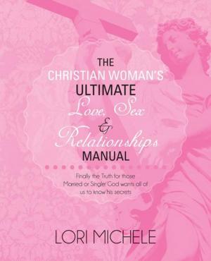 Cover of the book The Christian Woman’S Ultimate Love, Sex and Relationships Manual by Claurence D. C. Johnson