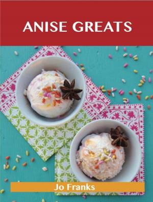 Book cover of Anise Greats: Delicious Anise Recipes, The Top 93 Anise Recipes