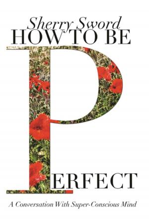 Cover of the book HOW TO BE PERFECT: A Conversation With Super-Conscious Mind by Joyce Slayton Mitchell