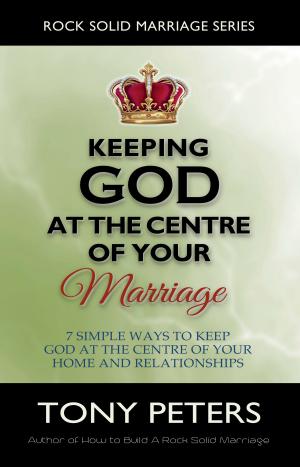 Cover of Keeping God At The Centre Of Your Marriage: 7 Simple Ways To Keep God At The Centre Of Your Home And Relationships