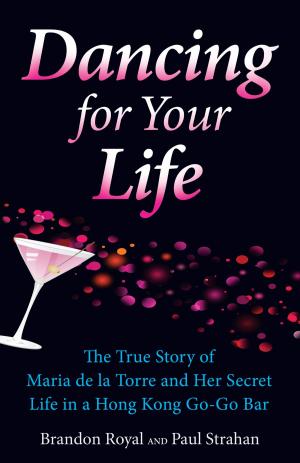 Cover of the book Dancing for Your Life: The True Story of Maria de la Torre and Her Secret Life in a Hong Kong Go-Go Bar by Brandon Royal