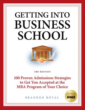 Cover of the book Getting into Business School: 100 Proven Admissions Strategies to Get You Accepted at the MBA Program of Your Choice (3rd Edition) by Wouter de Jong, Maud Beucker Andreae