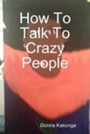Cover of the book How To Talk To Crazy People by Dennis Powers