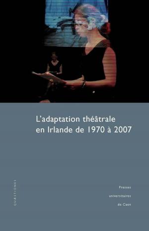 Cover of the book L'adaptation théâtrale en Irlande de 1970 à 2007 by Jean-Pierre Mabire